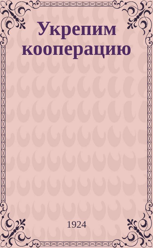 Укрепим кооперацию; Агитсб. / Под ред. Ник. Масленникова; Главполитпросвет-Центросоюз