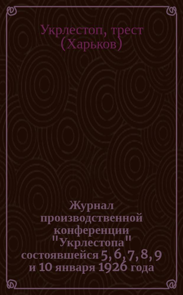 Журнал производственной конференции "Укрлестопа" состоявшейся 5, 6, 7, 8, 9 и 10 января 1926 года