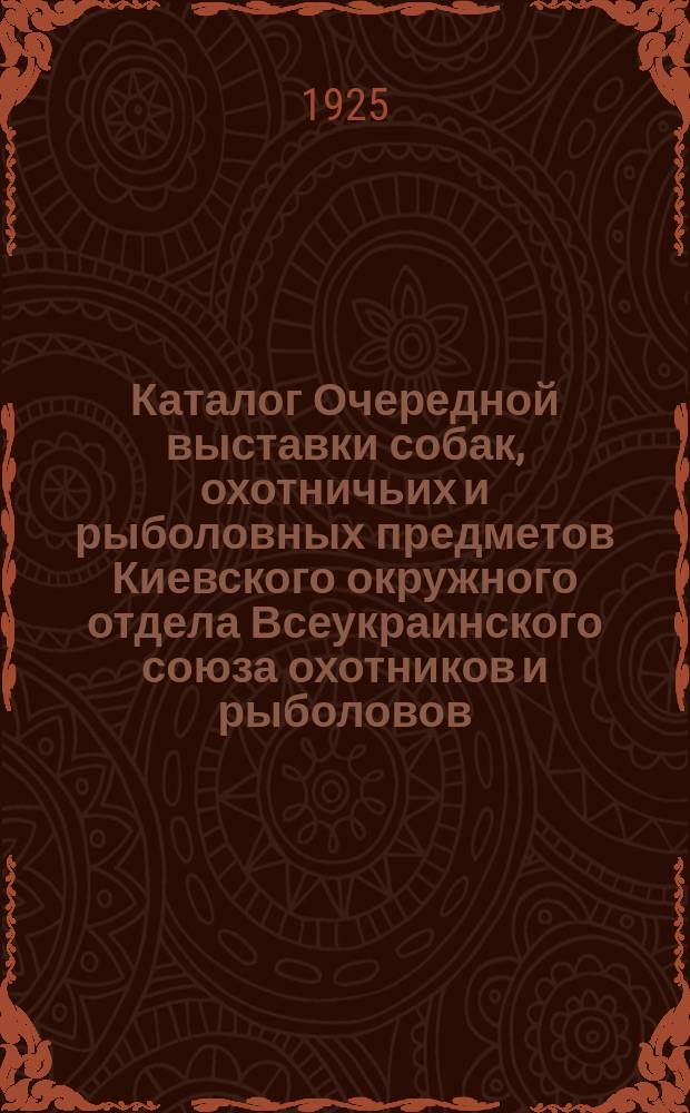 Каталог Очередной выставки собак, охотничьих и рыболовных предметов Киевского окружного отдела Всеукраинского союза охотников и рыболовов