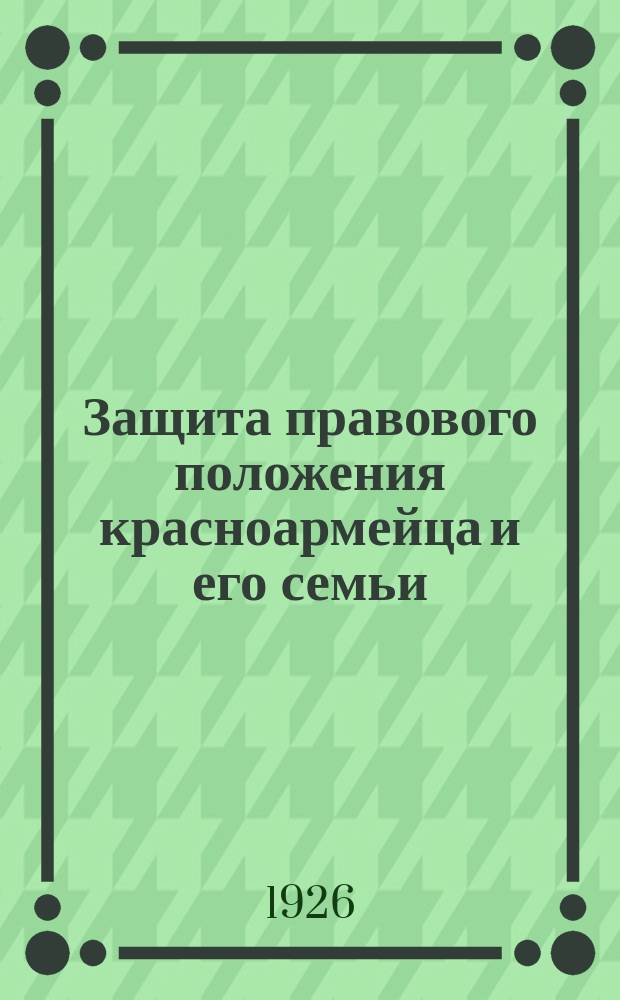 Защита правового положения красноармейца и его семьи : Пособие для ведения справ. работы в частях РККА