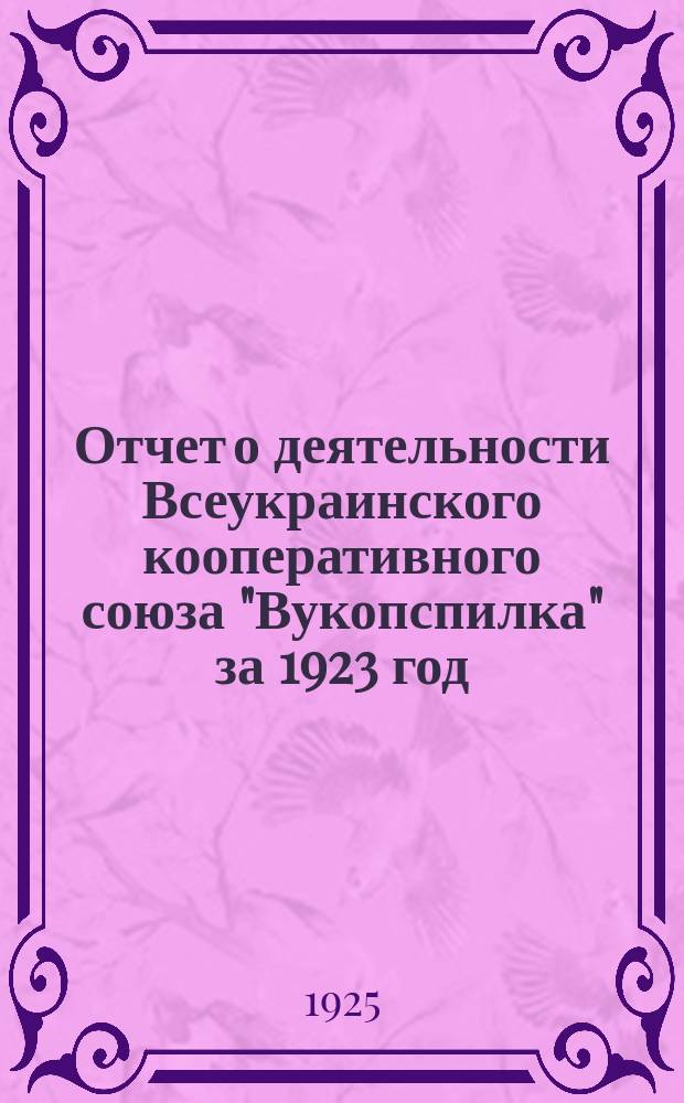 Отчет о деятельности Всеукраинского кооперативного союза "Вукопспилка" за 1923 год : (IV-й отчетный год)