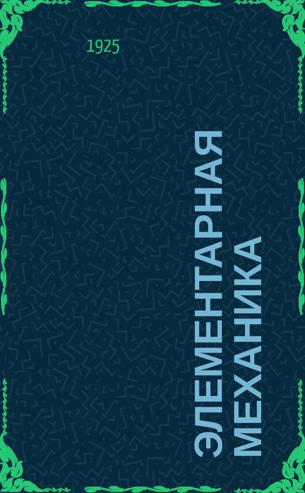 Элементарная механика : Краткий курс для техн. уч-щ 1-й ступени и для самообразования