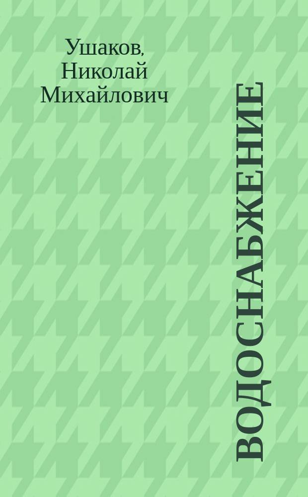 Водоснабжение : Общие условия водообеспечения. Происхождение воды и ее свойства. Сбор и очистка воды