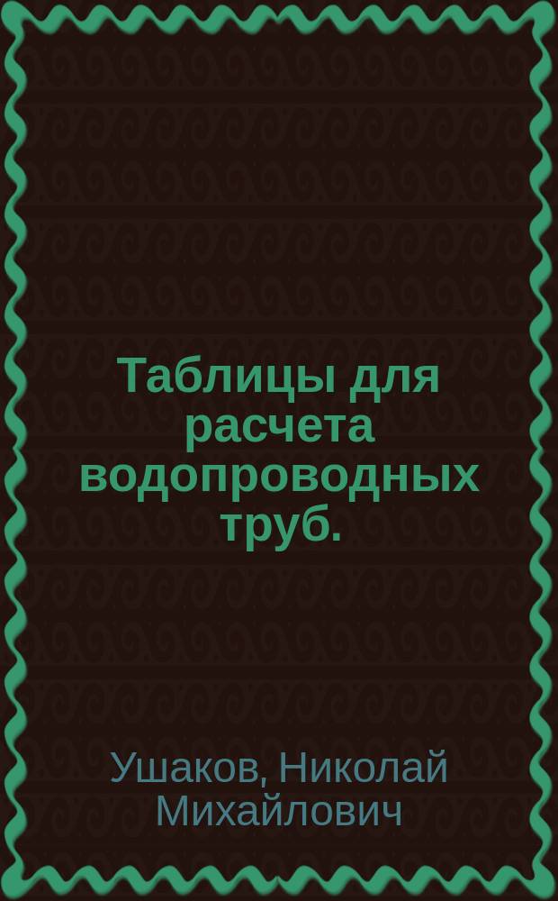 Таблицы для расчета водопроводных труб. : Прил. к курсу "Водоснабжение населенных мест"