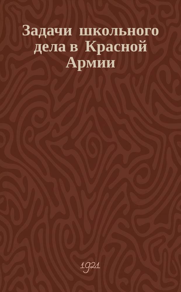 Задачи школьного дела в Красной Армии; Методы работы в красоармейской школе: Тезисы докладов на пленуме Школ. подсекции секции Политпросвета 3-го Всеукр. съезда работников нар. просвещения и политпросветработников в Красной Армии / Файнблит