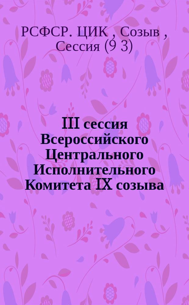 III сессия Всероссийского Центрального Исполнительного Комитета IX созыва : Бюл