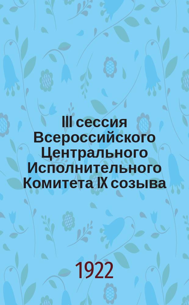 III сессия Всероссийского Центрального Исполнительного Комитета IX созыва : Бюл. № 3 : 17 мая 1922 г.