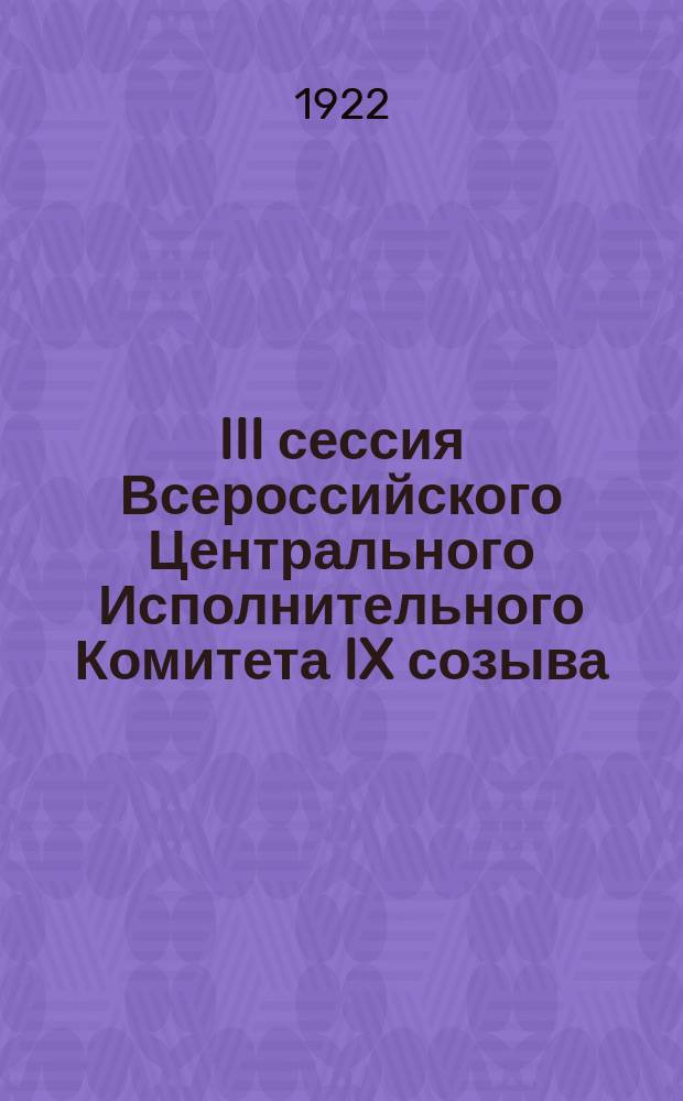 III сессия Всероссийского Центрального Исполнительного Комитета IX созыва : Бюл. № 4 : 18 мая 1922 г.
