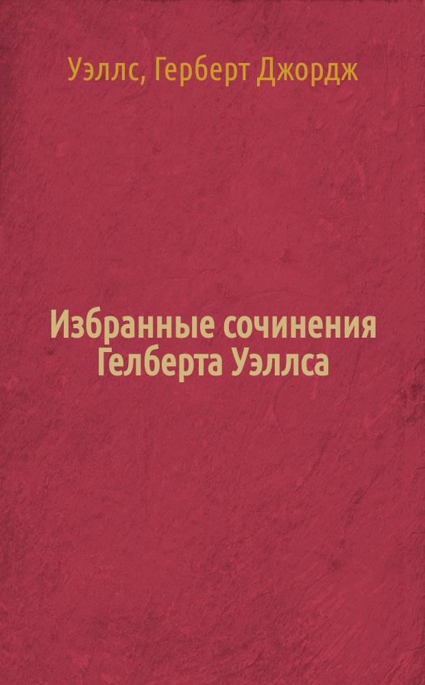 Избранные сочинения Гелберта Уэллса