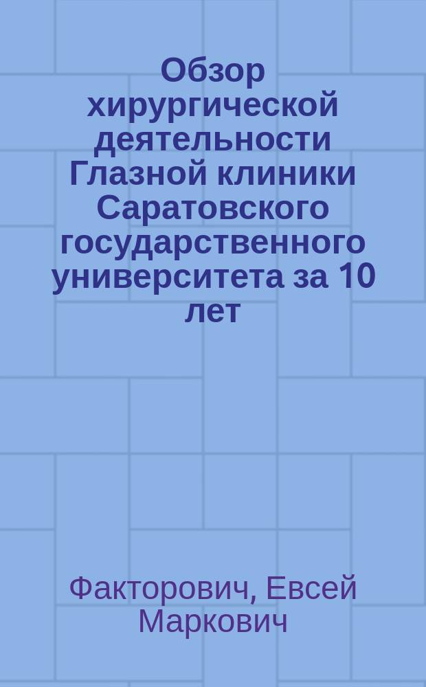 Обзор хирургической деятельности Глазной клиники Саратовского государственного университета за 10 лет (1913-1922 гг.) : Из Глаз. клиники Сарат. гос. ун-та. Дир. клиники проф. К.А.Юдин