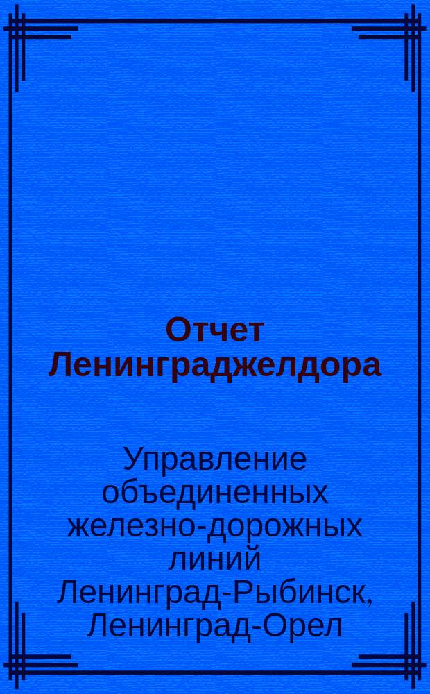 Отчет Ленинграджелдора : Управление объедин. построек Ленинград-Рыбинск, Ленинград-Орел и Веймарн-Краснофлотск : За 1924/1925 бюдж. год