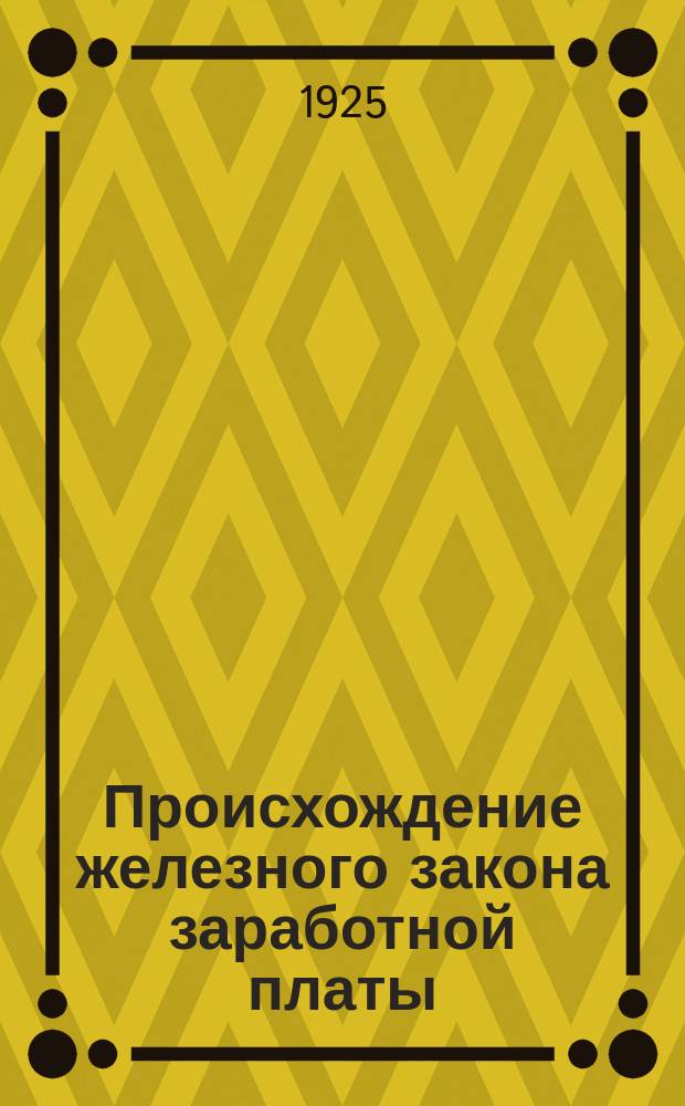 Происхождение железного закона заработной платы : Социальные проблемы в экон. лит. XVII и XIX вв
