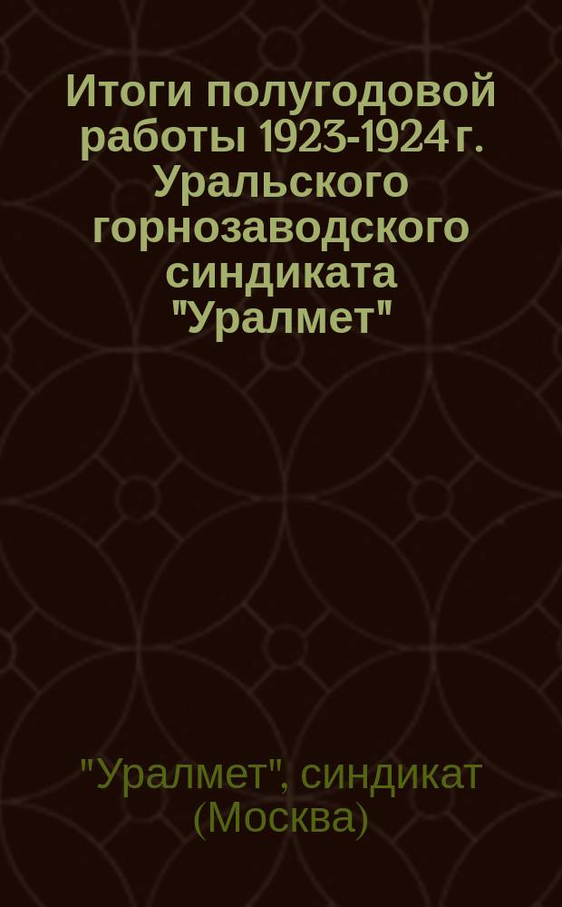 Итоги полугодовой работы 1923-1924 г. Уральского горнозаводского синдиката "Уралмет"