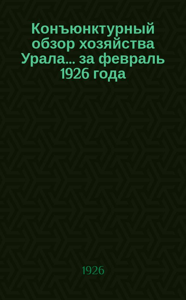 Конъюнктурный обзор хозяйства Урала... ...за февраль 1926 года