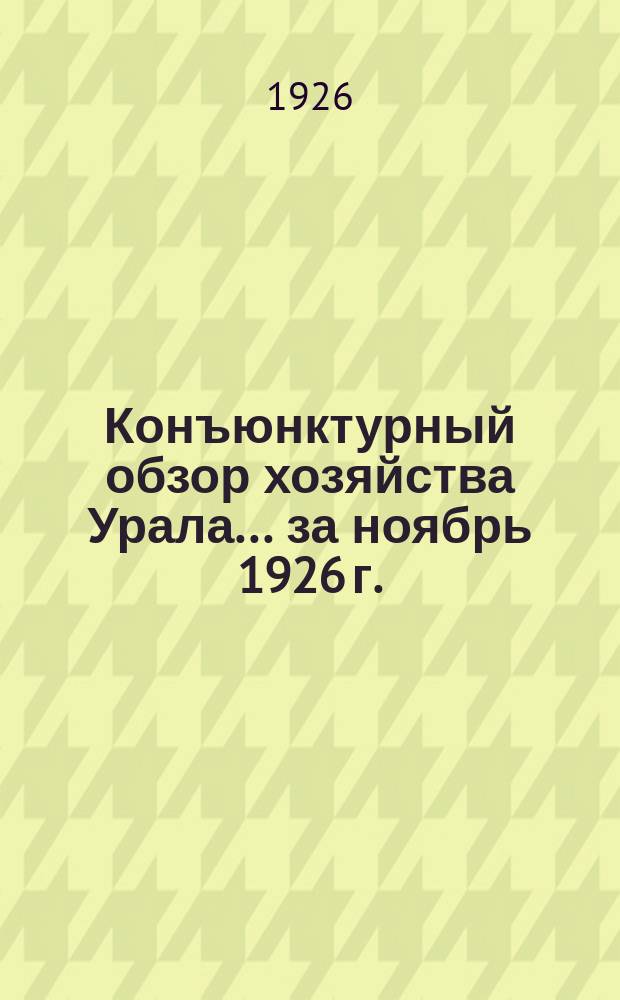 Конъюнктурный обзор хозяйства Урала... ...за ноябрь 1926 г.