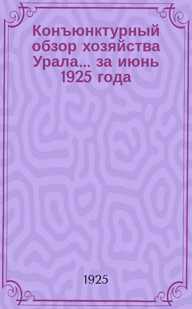 Конъюнктурный обзор хозяйства Урала... ...за июнь 1925 года