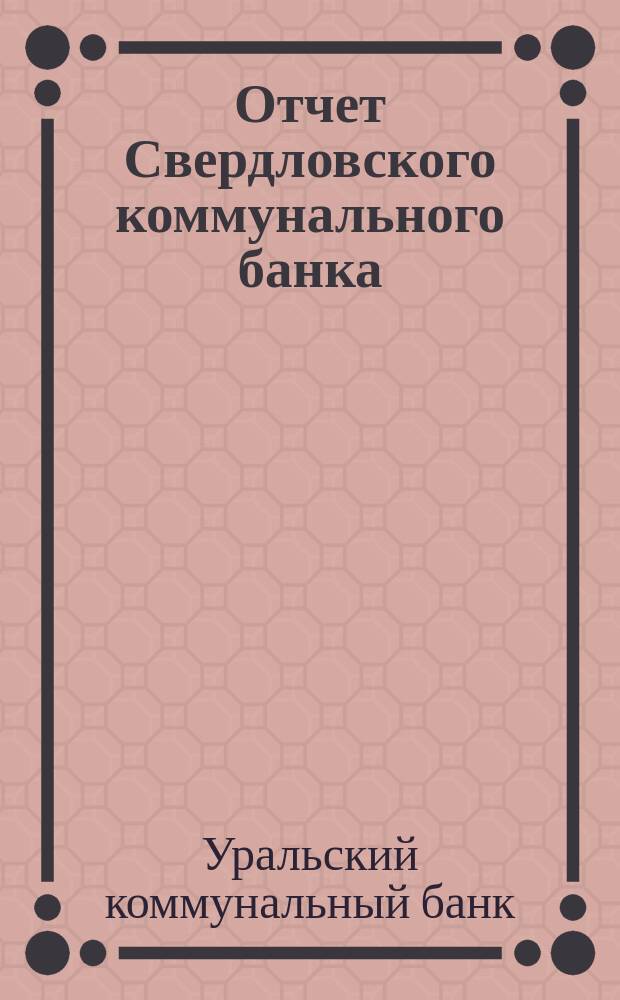 Отчет Свердловского коммунального банка : 1924-1925 : Первый операц. год (с 10-III по 1-X - 1925 года)