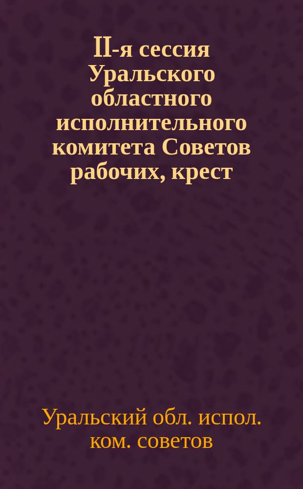 II-я сессия Уральского областного исполнительного комитета Советов рабочих, крест. и красн. депутатов : 13-18 марта 1924 г. : Материалы