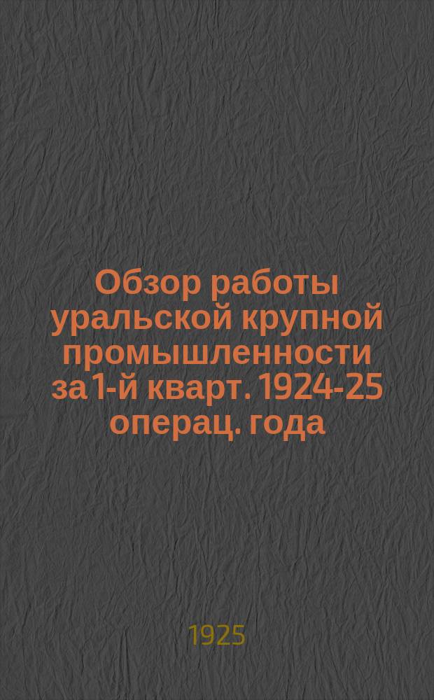 Обзор работы уральской крупной промышленности за 1-й кварт. 1924-25 операц. года