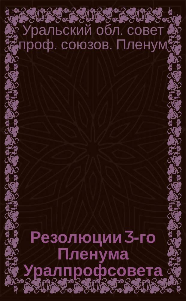 Резолюции 3-го Пленума Уралпрофсовета : 6-11 апр. 1926 г