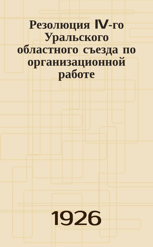 Резолюция IV-го Уральского областного съезда по организационной работе