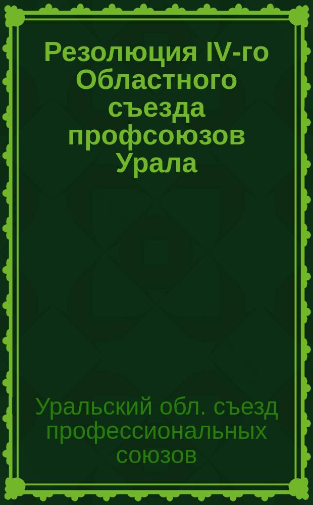 Резолюция IV-го Областного съезда профсоюзов Урала : Очередные задачи союзов в области культработы