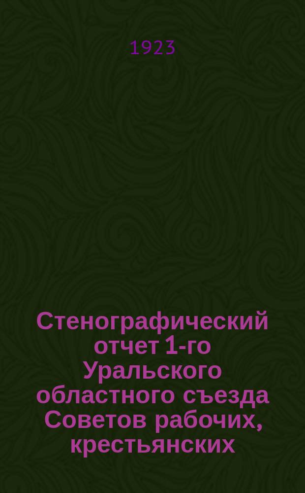 Стенографический отчет 1-го Уральского областного съезда Советов рабочих, крестьянских, красноармейских и казачьих депутатов