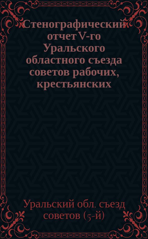 Стенографический отчет V-го Уральского областного съезда советов рабочих, крестьянских, красноармейских и казачьих депутатов