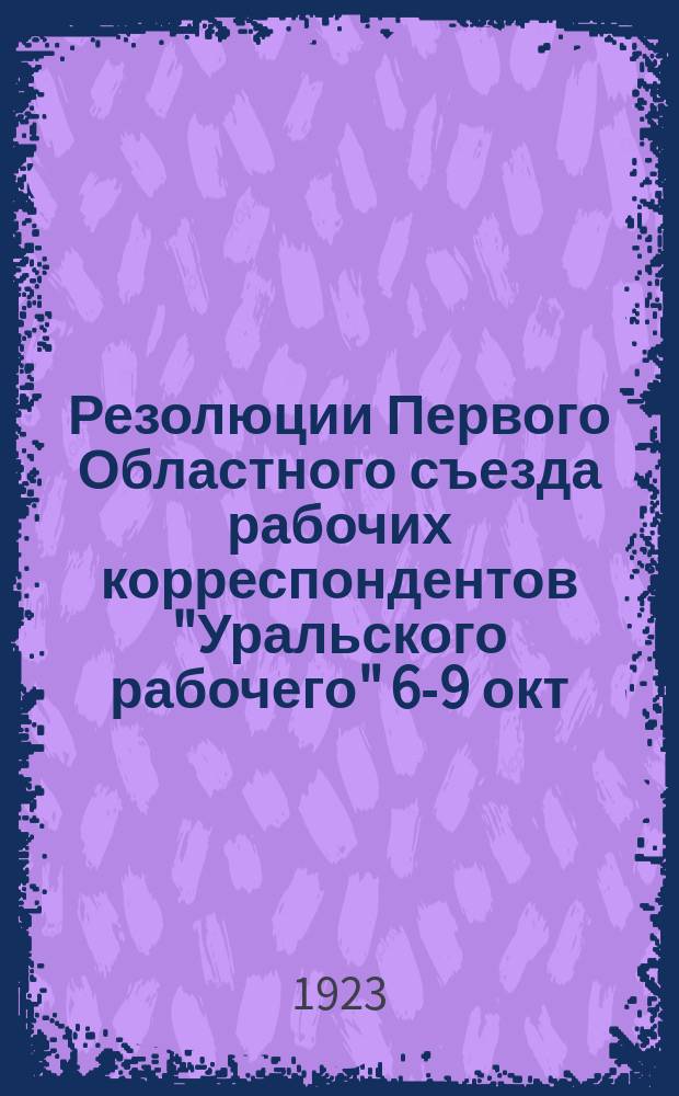 Резолюции Первого Областного съезда рабочих корреспондентов "Уральского рабочего" 6-9 окт. 1923 г.