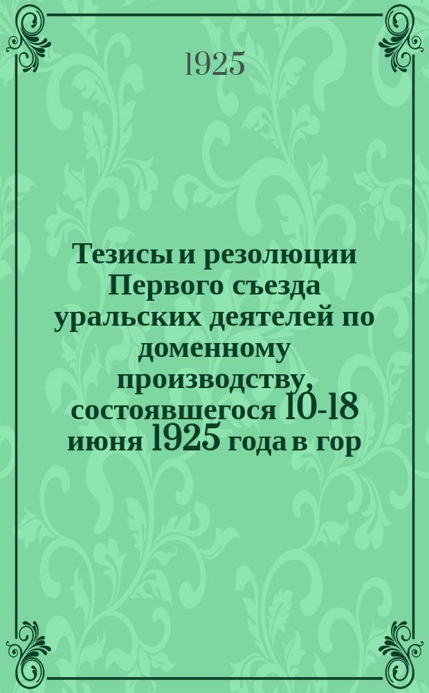 Тезисы и резолюции Первого съезда уральских деятелей по доменному производству, состоявшегося 10-18 июня 1925 года в гор. Свердловске