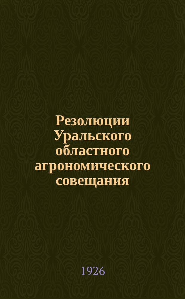 Резолюции Уральского областного агрономического совещания : (1-6 нояб. 1925 г.)