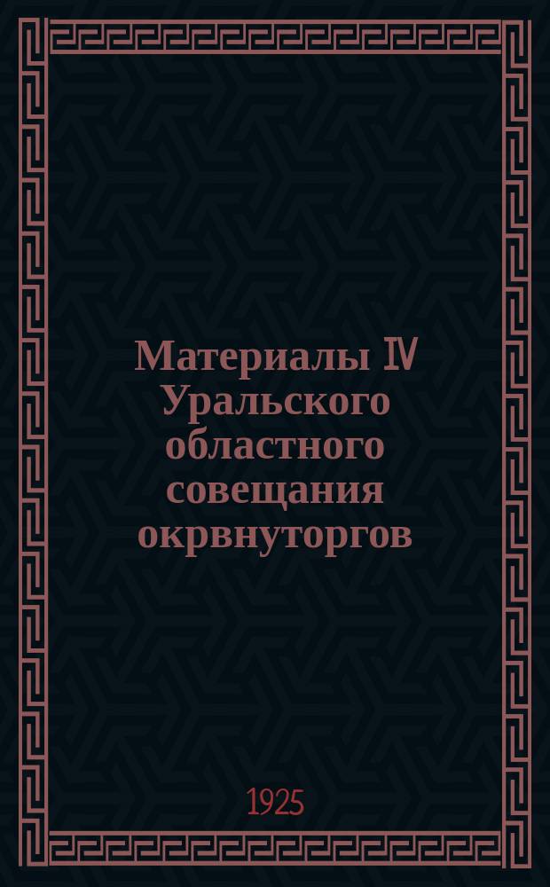 Материалы IV Уральского областного совещания окрвнуторгов : (5-9 авг. 1925 г.)