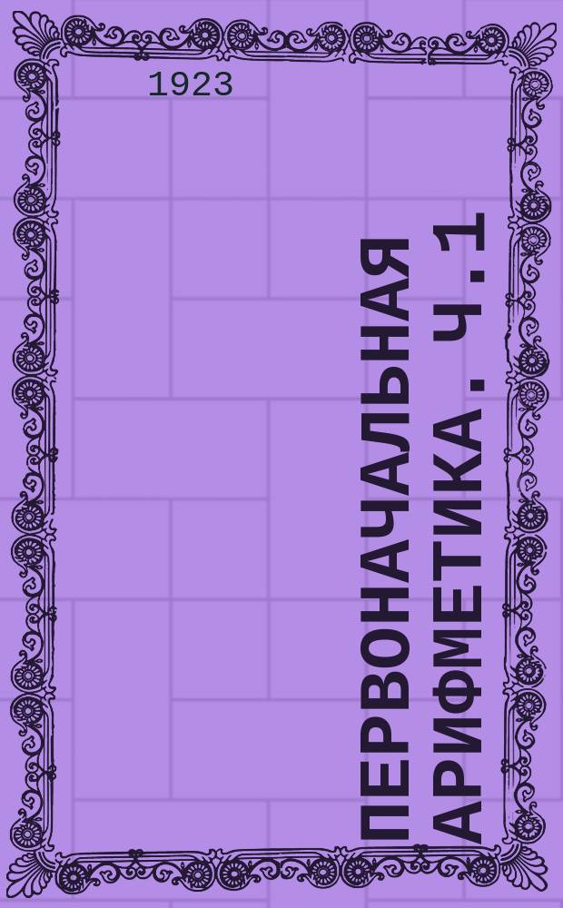 Первоначальная арифметика. [Ч.1]
