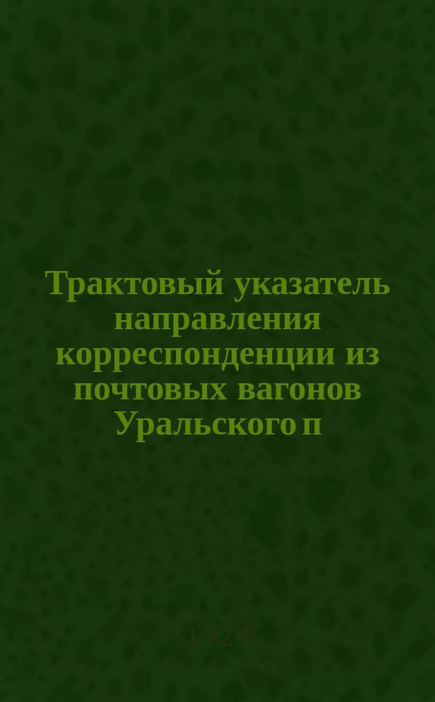 Трактовый указатель направления корреспонденции из почтовых вагонов Уральского п/т округа. Сост. 20 авг. 1924 г.