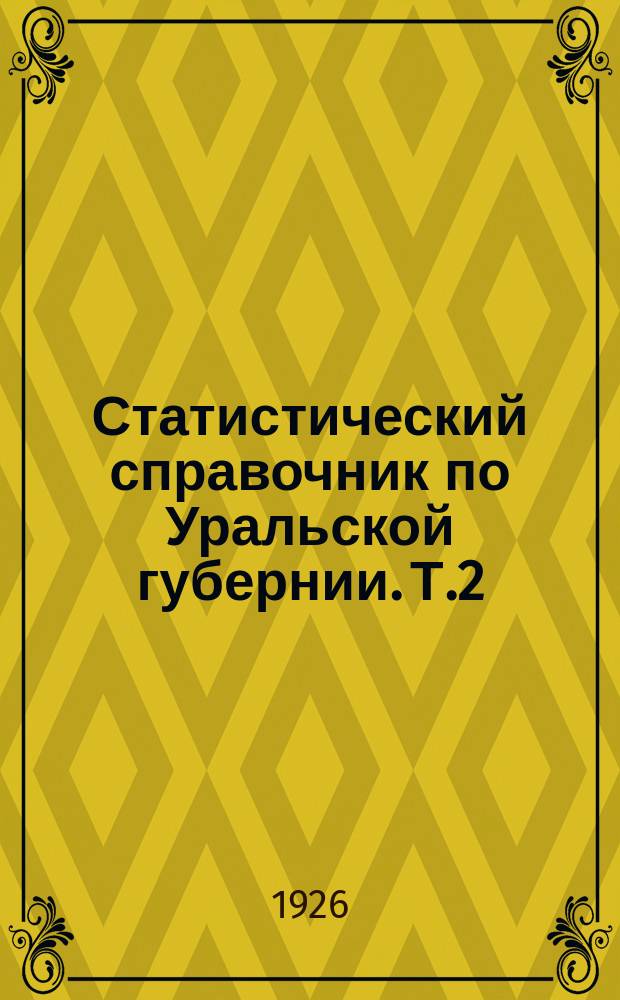 Статистический справочник по Уральской губернии. Т.2