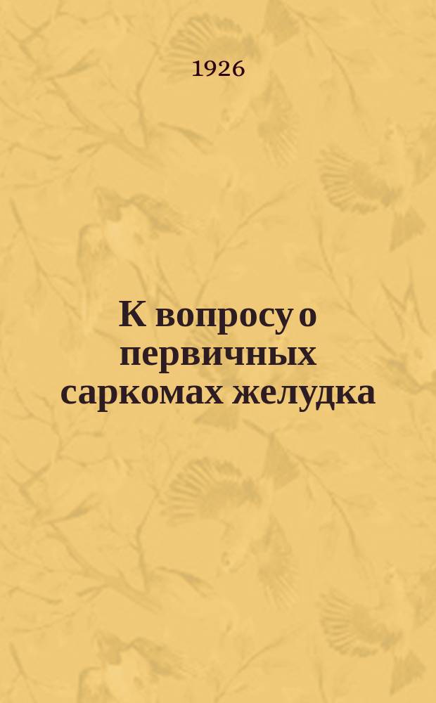 К вопросу о первичных саркомах желудка : Из Патолого-анатом. ин-та Саратов. ун-та