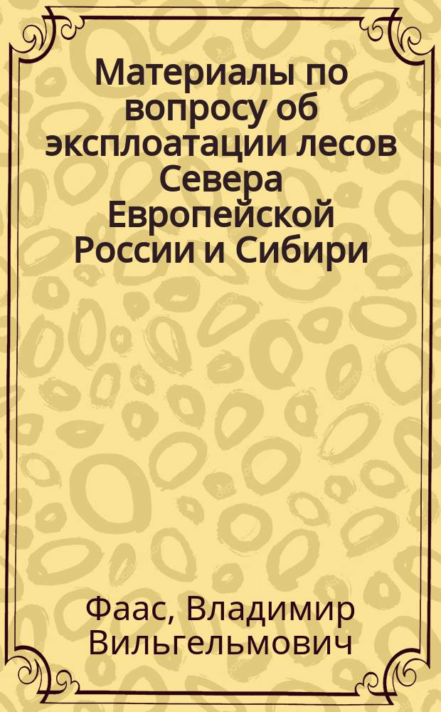 Материалы по вопросу об эксплоатации лесов Севера Европейской России и Сибири