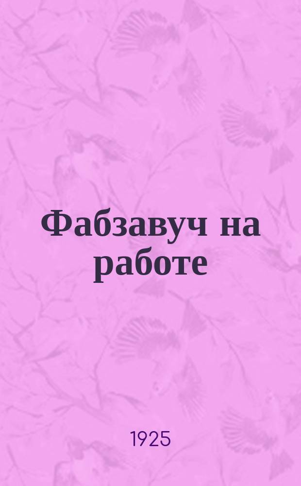 Фабзавуч на работе : Из опыта шк. Ф.З.У. им. т. Биоза при Гос. Тормазном заводе (б. ВЭК)