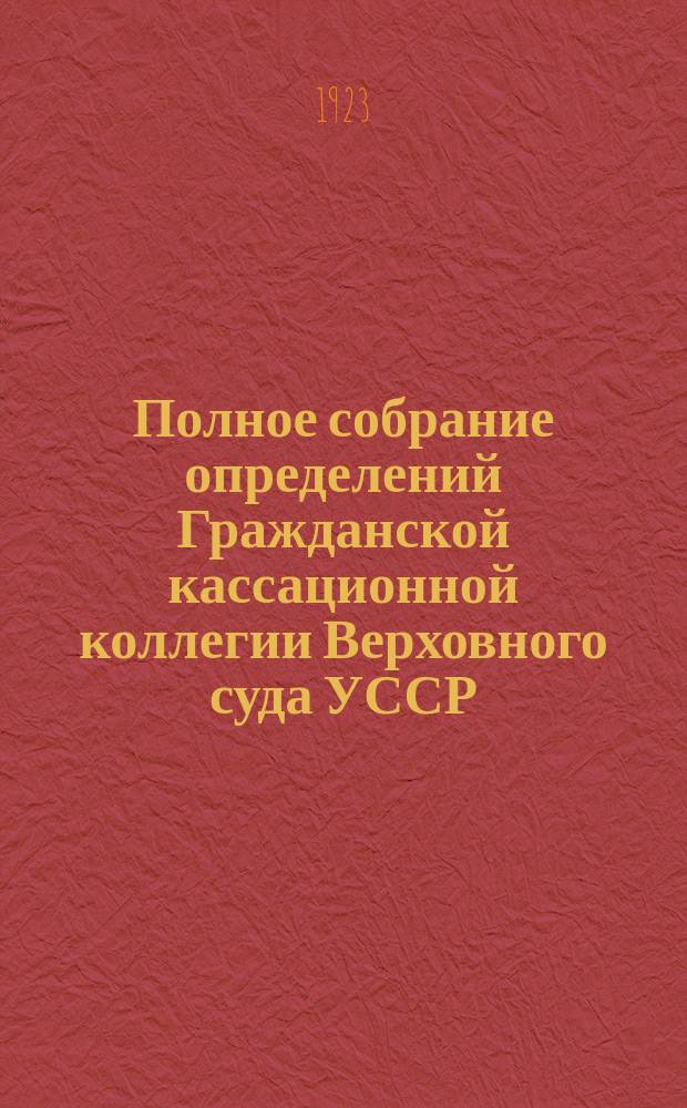 Полное собрание определений Гражданской кассационной коллегии Верховного суда УССР. Вып.1 : Апрель-июнь