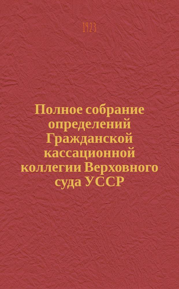 Полное собрание определений Гражданской кассационной коллегии Верховного суда УССР. Вып.1 : Апрель-июнь