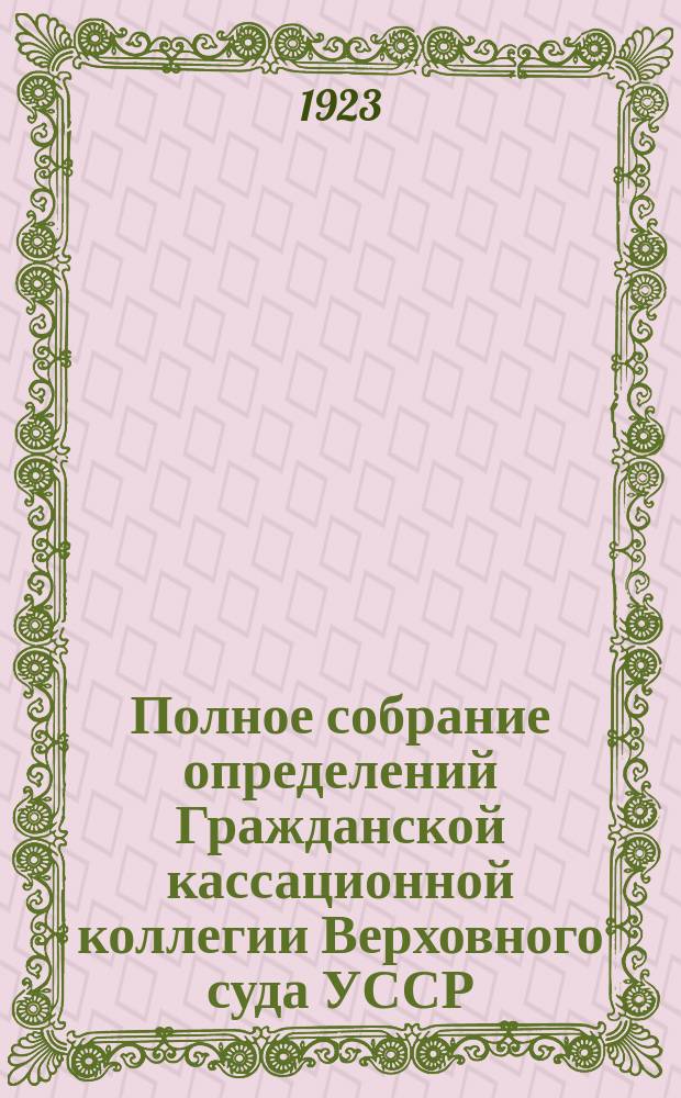 Полное собрание определений Гражданской кассационной коллегии Верховного суда УССР. Вып.2 : Июль-август 1923 г.