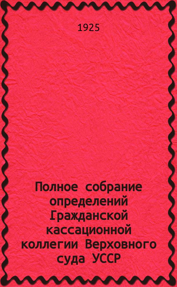 Полное собрание определений Гражданской кассационной коллегии Верховного суда УССР. Вып.3 : Май-июнь-июль-август 1924