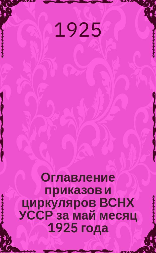 Оглавление приказов и циркуляров ВСНХ УССР за май месяц 1925 года