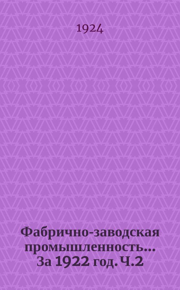 Фабрично-заводская промышленность. ... За 1922 год. Ч.2