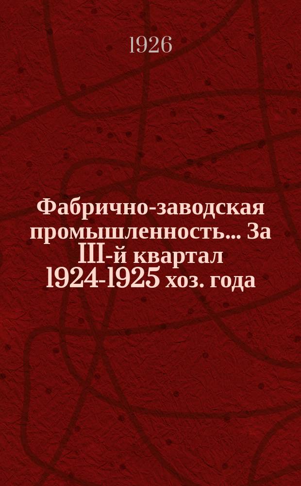 Фабрично-заводская промышленность. ... За III-й квартал 1924-1925 хоз. года