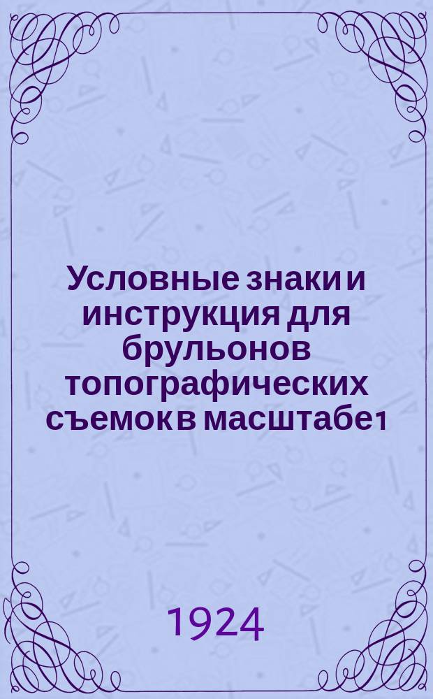 Условные знаки и инструкция для брульонов топографических съемок в масштабе 1:50000, производимых военными топографами и для оригиналов 1:100000 карты вычерчиваемых в масштабе 1:50000