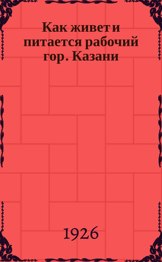 Как живет и питается рабочий гор. Казани : (По материалам бюджет. обследования на 1 янв. 1925 г.)