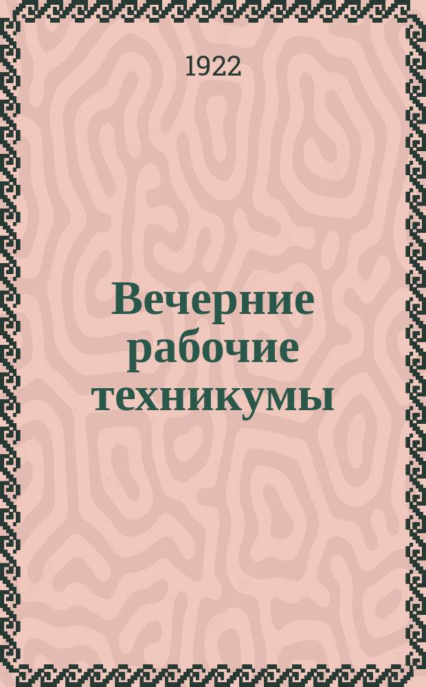 Вечерние рабочие техникумы : Особенности построения, цели, конструкция и значение : Учеб. планы и схемат. программы фак. и методы прохождения курса