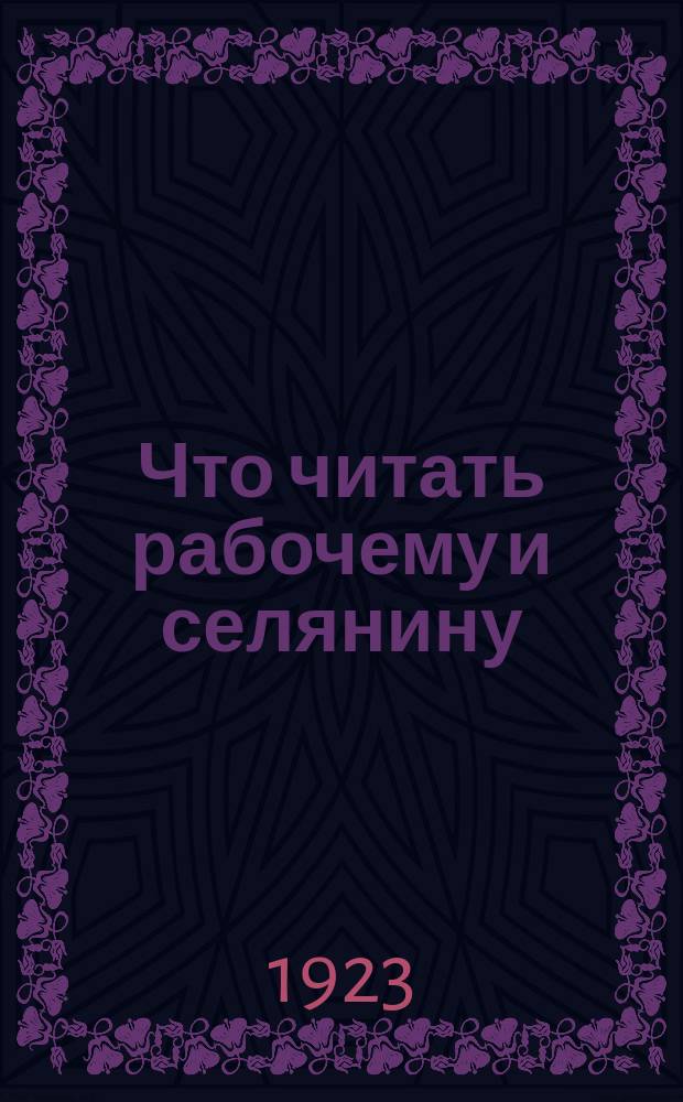 Что читать рабочему и селянину : Пример. каталог для комплектования рабочих и сел. б-тек : I концентр