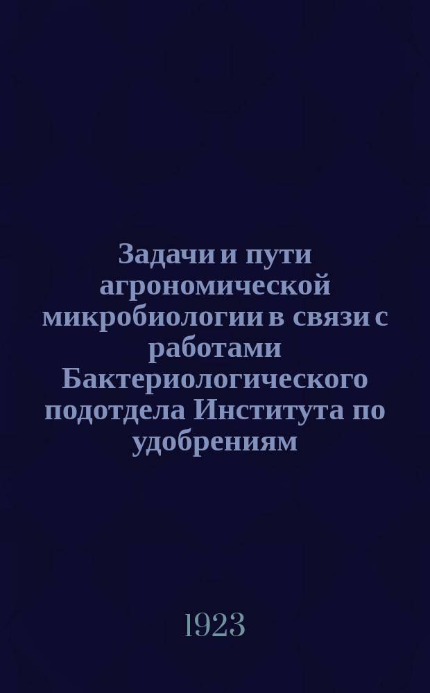 Задачи и пути агрономической микробиологии в связи с работами Бактериологического подотдела Института по удобрениям